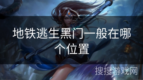 地铁逃生黑门一般在哪个位置 地铁逃生黑门一般在哪个位置