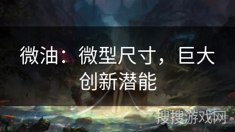 微油：微型尺寸，巨大创新潜能