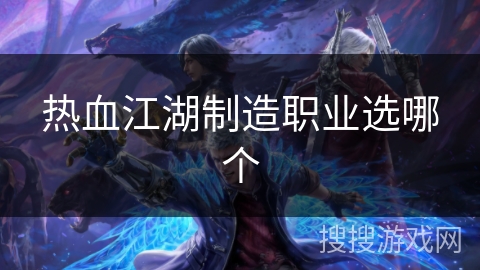 热血江湖制造职业选哪个