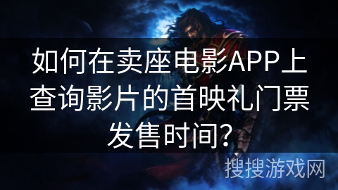 如何在卖座电影APP上查询影片的首映礼门票发售时间？