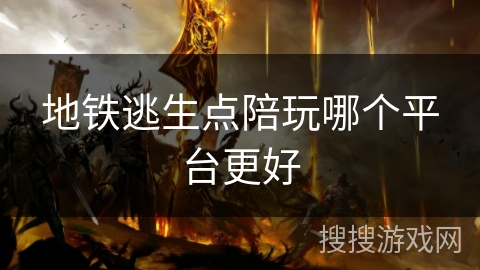 地铁逃生点陪玩哪个平台更好