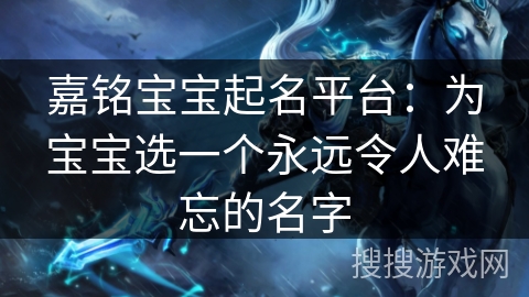 嘉铭宝宝起名平台：为宝宝选一个永远令人难忘的名字