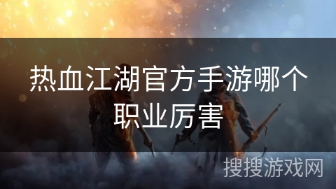 热血江湖官方手游哪个职业厉害