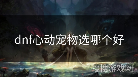 dnf心动宠物选哪个好