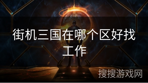 街机三国在哪个区好找工作 街机三国在哪个区好找工作