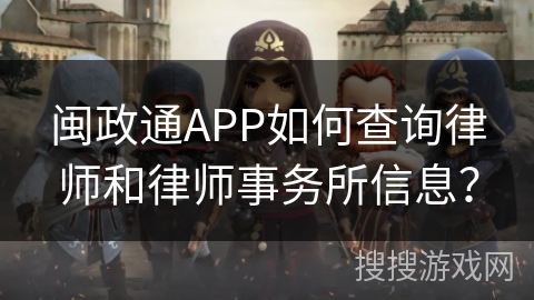 闽政通APP如何查询律师和律师事务所信息? 闽政通APP如何查询律师和律师事务所信息?