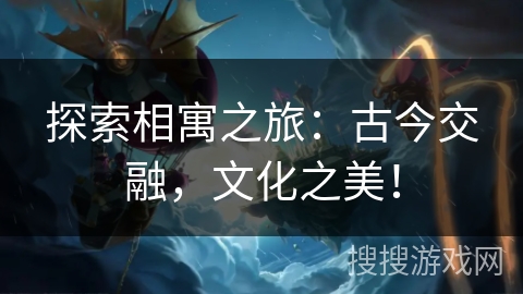 探索相寓之旅:古今交融,文化之美! 探索相寓之旅:古今交融,文化之美!