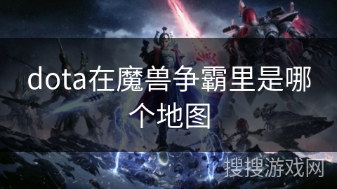 dota在魔兽争霸里是哪个地图 dota在魔兽争霸里是哪个地图