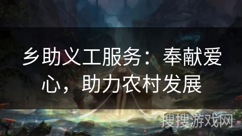 乡助义工服务:奉献爱心,助力农村发展 乡助义工服务:奉献爱心,助力农村发展