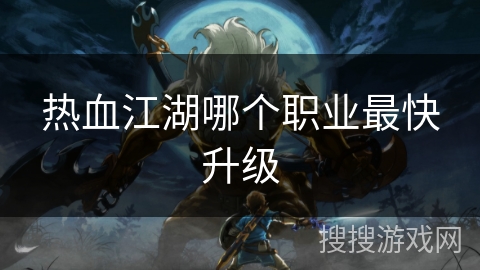 热血江湖哪个职业最快升级 热血江湖哪个职业最快升级