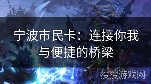 宁波市民卡:连接你我与便捷的桥梁 宁波市民卡:连接你我与便捷的桥梁