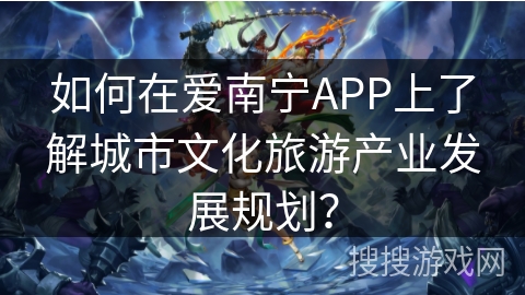 如何在爱南宁APP上了解城市文化旅游产业发展规划？