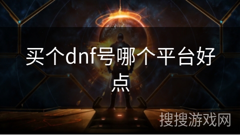 买个dnf号哪个平台好点 买个dnf号哪个平台好点