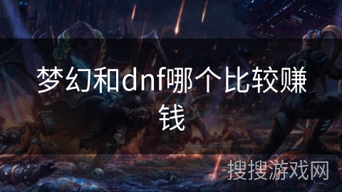 梦幻和dnf哪个比较赚钱 梦幻和dnf哪个比较赚钱