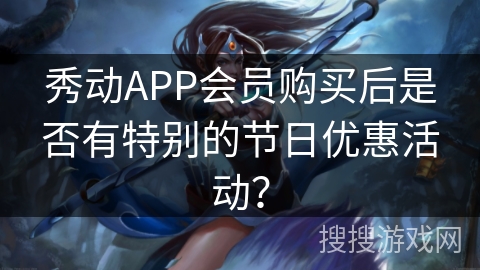 秀动APP会员购买后是否有特别的节日优惠活动? 秀动APP会员购买后是否有特别的节日优惠活动?