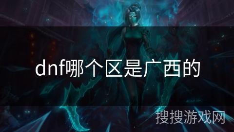 dnf哪个区是广西的 dnf哪个区是广西的