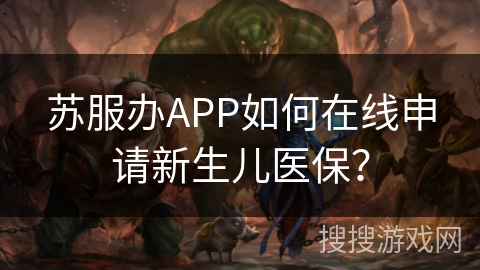 苏服办APP如何在线申请新生儿医保？