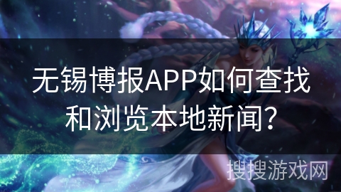 无锡博报APP如何查找和浏览本地新闻？