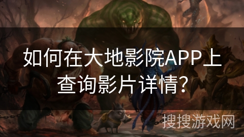 如何在大地影院APP上查询影片详情？