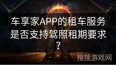 车享家APP的租车服务是否支持驾照租期要求？