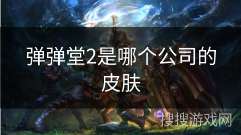 弹弹堂2是哪个公司的皮肤