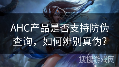 AHC产品是否支持防伪查询，如何辨别真伪？