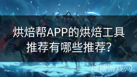 烘焙帮APP的烘焙工具推荐有哪些推荐？