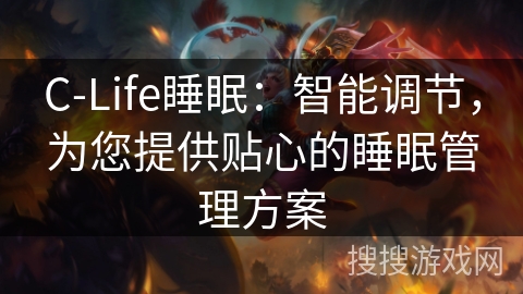 C-Life睡眠：智能调节，为您提供贴心的睡眠管理方案