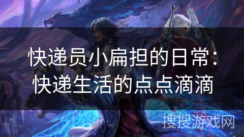 快递员小扁担的日常：快递生活的点点滴滴