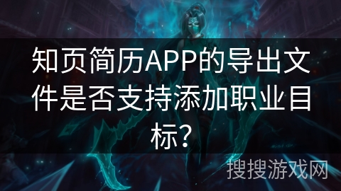 知页简历APP的导出文件是否支持添加职业目标？