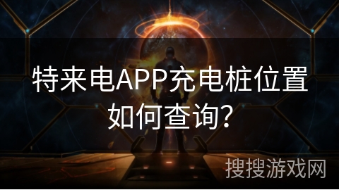 特来电APP充电桩位置如何查询？