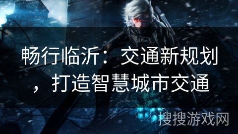 畅行临沂：交通新规划，打造智慧城市交通
