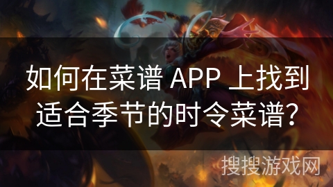 如何在菜谱 APP 上找到适合季节的时令菜谱？
