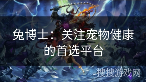 兔博士：关注宠物健康的首选平台