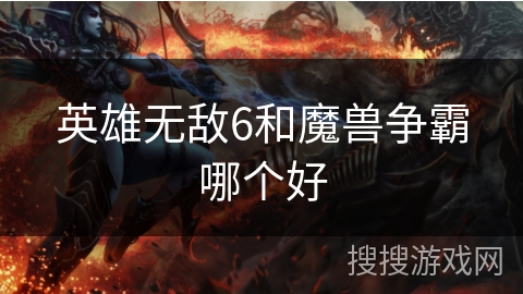 英雄无敌6和魔兽争霸哪个好