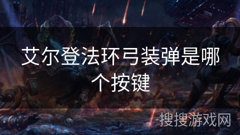 艾尔登法环弓装弹是哪个按键