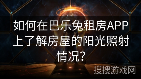 如何在巴乐兔租房APP上了解房屋的阳光照射情况？