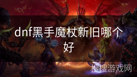 dnf黑手魔杖新旧哪个好