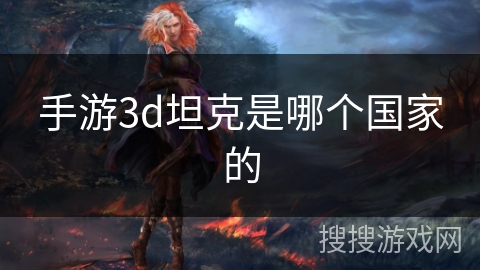 手游3d坦克是哪个国家的 手游3d坦克是哪个国家的