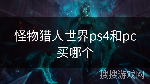 怪物猎人世界ps4和pc买哪个