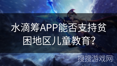 水滴筹APP能否支持贫困地区儿童教育？
