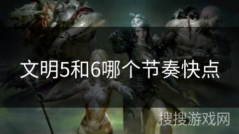 文明5和6哪个节奏快点 文明5和6哪个节奏快点