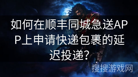 如何在顺丰同城急送APP上申请快递包裹的延迟投递？