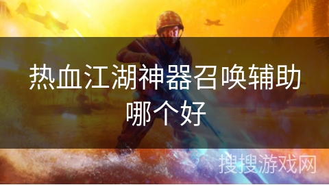 热血江湖神器召唤辅助哪个好 热血江湖神器召唤辅助哪个好