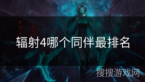 辐射4哪个同伴最排名 辐射4哪个同伴最排名