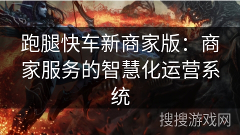 跑腿快车新商家版:商家服务的智慧化运营系统 跑腿快车新商家版:商家服务的智慧化运营系统