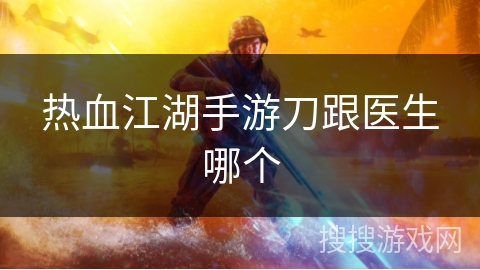 热血江湖手游刀跟医生哪个 热血江湖手游刀跟医生哪个