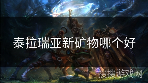 泰拉瑞亚新矿物哪个好 泰拉瑞亚新矿物哪个好