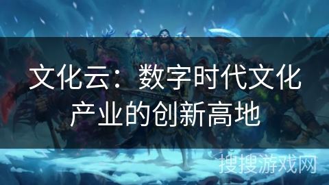 文化云：数字时代文化产业的创新高地