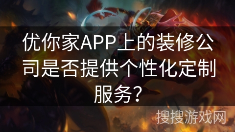 优你家APP上的装修公司是否提供个性化定制服务？